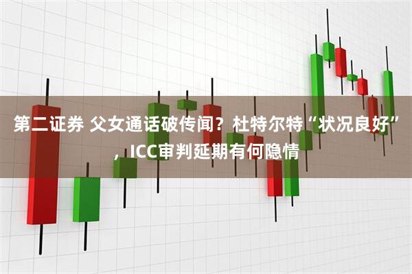 第二证券 父女通话破传闻？杜特尔特“状况良好”，ICC审判延期有何隐情