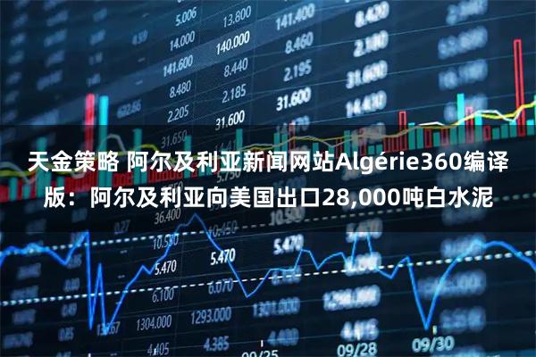 天金策略 阿尔及利亚新闻网站Algérie360编译版：阿尔及利亚向美国出口28,000吨白水泥