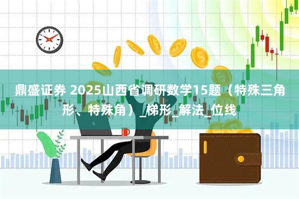 鼎盛证券 2025山西省调研数学15题（特殊三角形、特殊角）_梯形_解法_位线