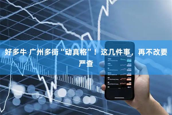 好多牛 广州多街“动真格”！这几件事，再不改要严查