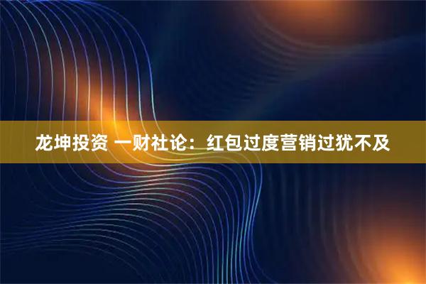 龙坤投资 一财社论：红包过度营销过犹不及
