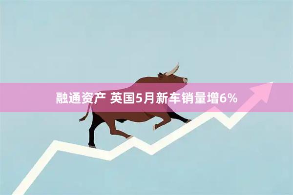 融通资产 英国5月新车销量增6%