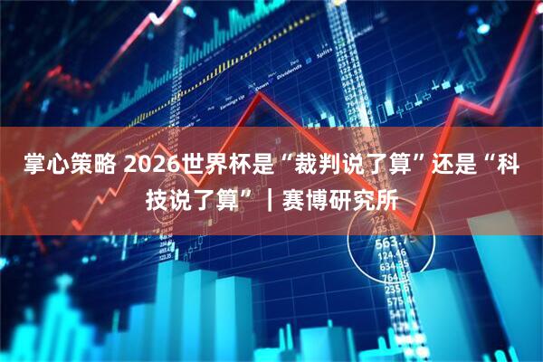 掌心策略 2026世界杯是“裁判说了算”还是“科技说了算”｜赛博研究所