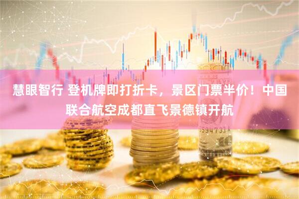 慧眼智行 登机牌即打折卡，景区门票半价！中国联合航空成都直飞景德镇开航