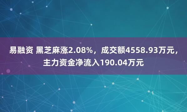 易融资 黑芝麻涨2.08%，成交额4558.93万元，主力资金净流入190.04万元