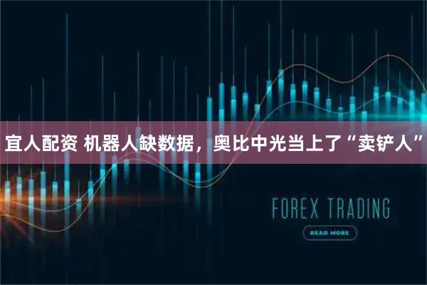 宜人配资 机器人缺数据，奥比中光当上了“卖铲人”