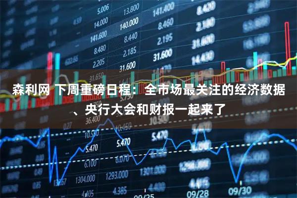 森利网 下周重磅日程：全市场最关注的经济数据、央行大会和财报一起来了
